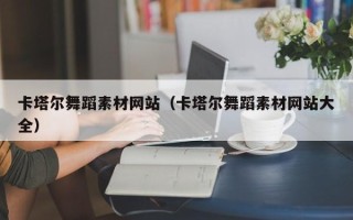 长兴卡塔尔舞蹈素材网站（卡塔尔舞蹈素材网站大全）