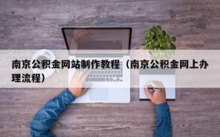 长兴南京公积金网站制作教程（南京公积金网上办理流程）