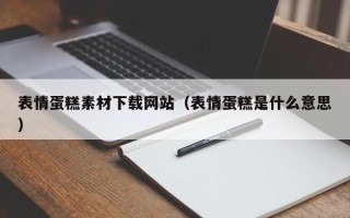 长兴表情蛋糕素材下载网站（表情蛋糕是什么意思）