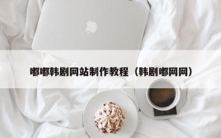 长兴嘟嘟韩剧网站制作教程（韩剧嘟网网）