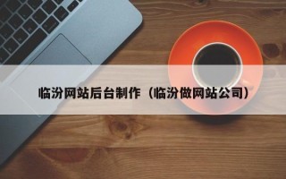 长兴临汾网站后台制作（临汾做网站公司）