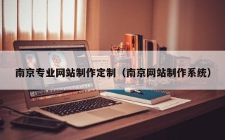 长兴南京专业网站制作定制（南京网站制作系统）