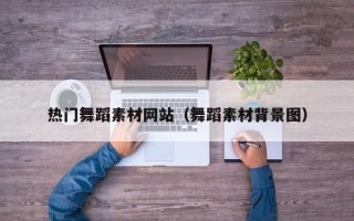 长兴热门舞蹈素材网站（舞蹈素材背景图）