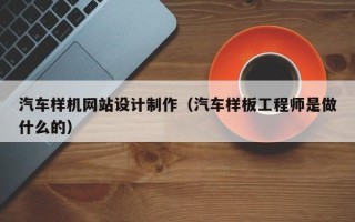 长兴汽车样机网站设计制作（汽车样板工程师是做什么的）