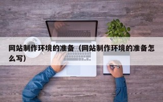 长兴网站制作环境的准备（网站制作环境的准备怎么写）