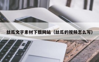 长兴丝瓜文字素材下载网站（丝瓜的视频怎么写）