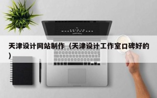 长兴天津设计网站制作（天津设计工作室口碑好的）
